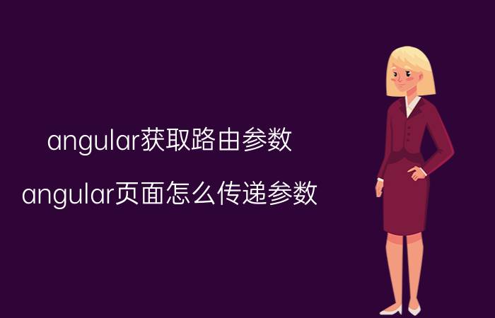 angular获取路由参数 angular页面怎么传递参数？